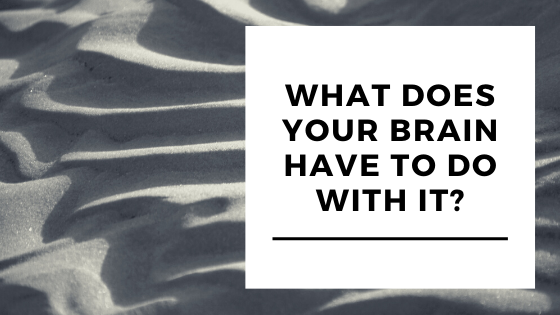 What Does Your Brain Have to Do With It?